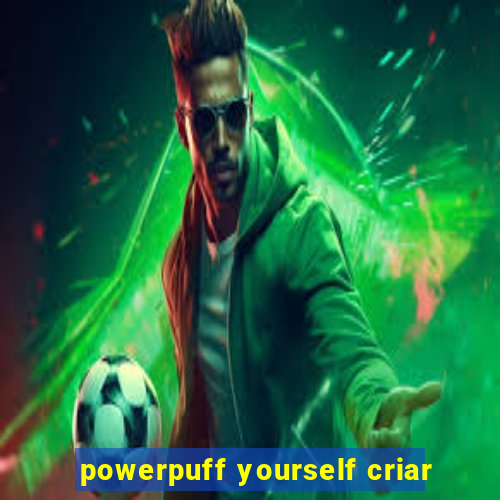 powerpuff yourself criar